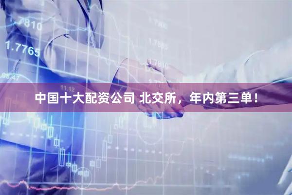 中国十大配资公司 北交所，年内第三单！