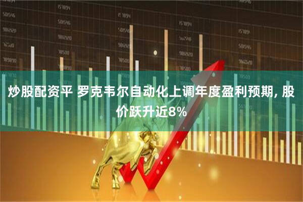 炒股配资平 罗克韦尔自动化上调年度盈利预期, 股价跃升近8%