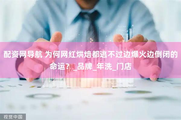 配资网导航 为何网红烘焙都逃不过边爆火边倒闭的命运？_品牌_年洗_门店