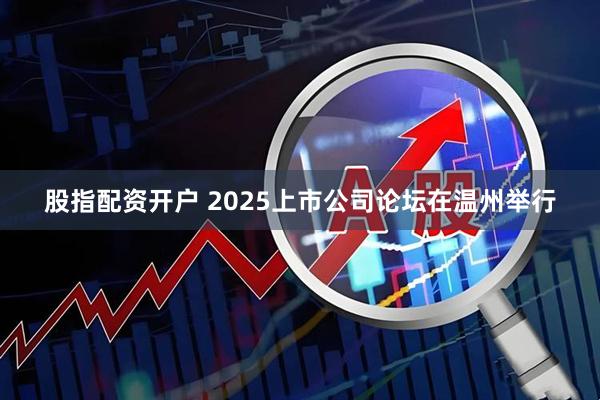 股指配资开户 2025上市公司论坛在温州举行