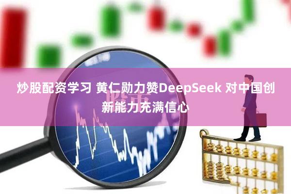 炒股配资学习 黄仁勋力赞DeepSeek 对中国创新能力充满信心