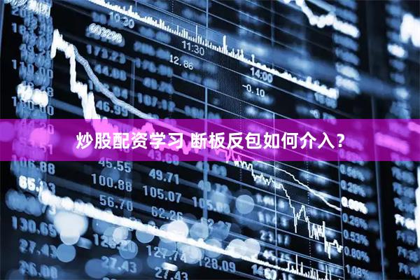 炒股配资学习 断板反包如何介入？