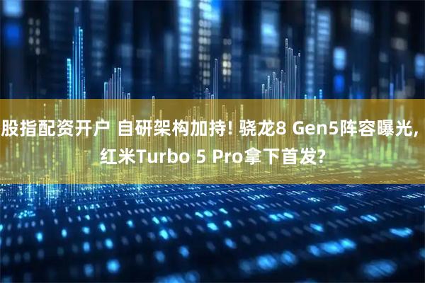 股指配资开户 自研架构加持! 骁龙8 Gen5阵容曝光, 红米Turbo 5 Pro拿下首发?