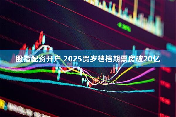 股指配资开户 2025贺岁档档期票房破20亿
