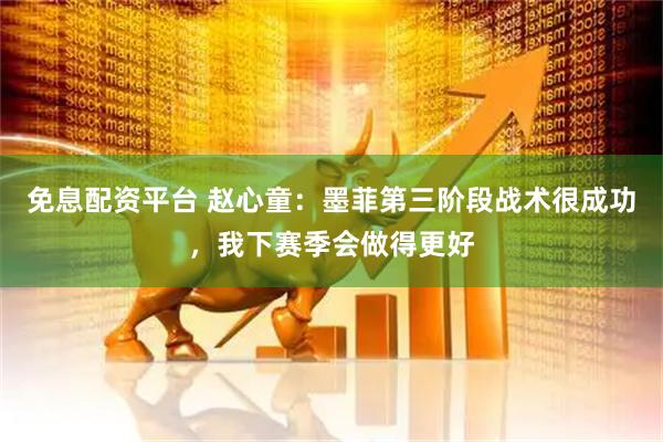 免息配资平台 赵心童：墨菲第三阶段战术很成功，我下赛季会做得更好