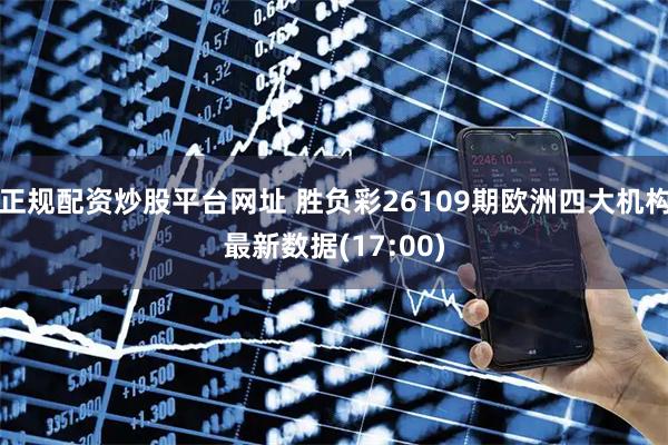 正规配资炒股平台网址 胜负彩26109期欧洲四大机构最新数据(17:00)