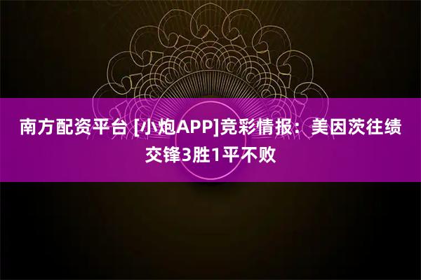 南方配资平台 [小炮APP]竞彩情报：美因茨往绩交锋3胜1平不败