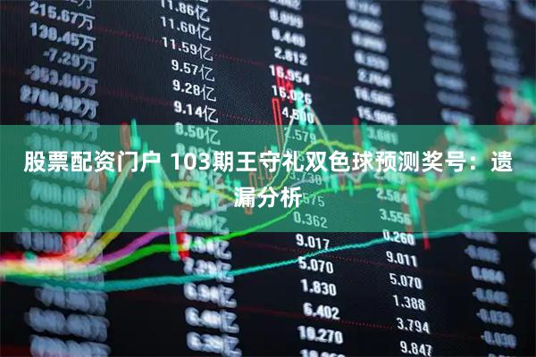 股票配资门户 103期王守礼双色球预测奖号：遗漏分析
