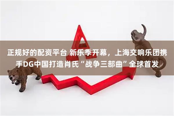 正规好的配资平台 新乐季开幕，上海交响乐团携手DG中国打造肖氏“战争三部曲”全球首发